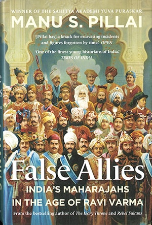 FALSE ALLIES: INDIA`S MAHARAJAHS IN THE AGE OF RAVI VARMA